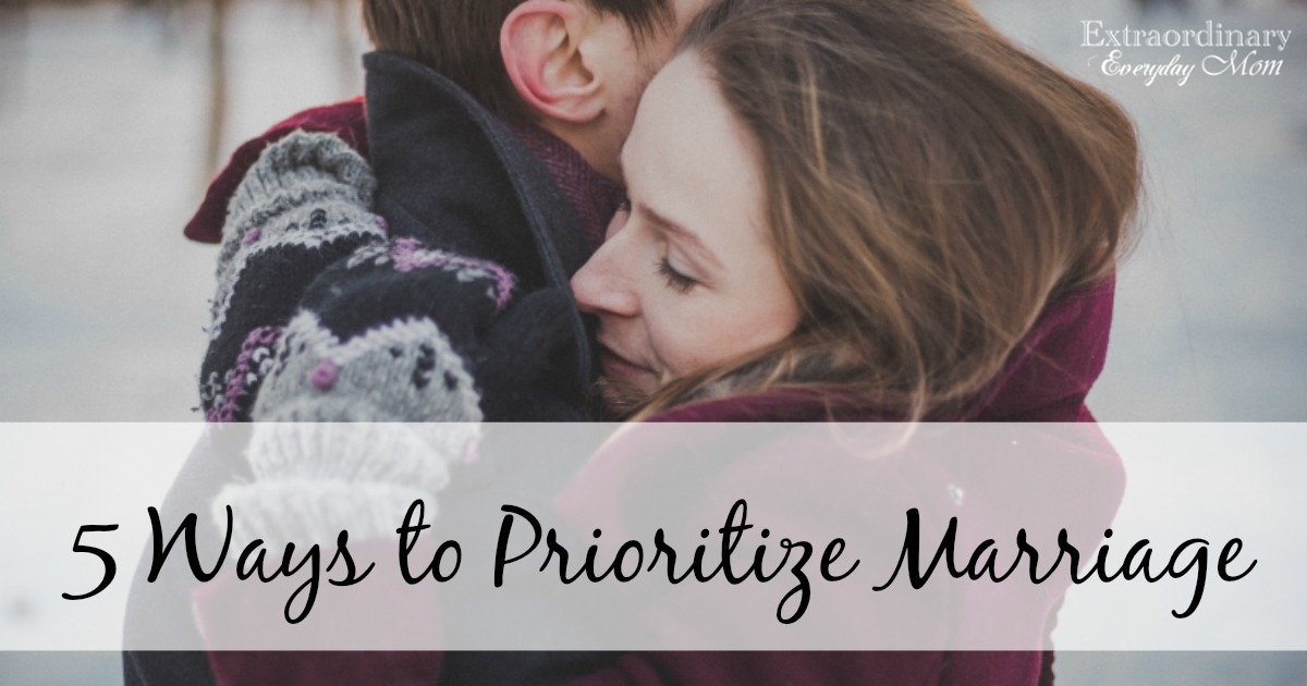 5 Ways To Prioritize Marriage Extraordinary Everyday Mom